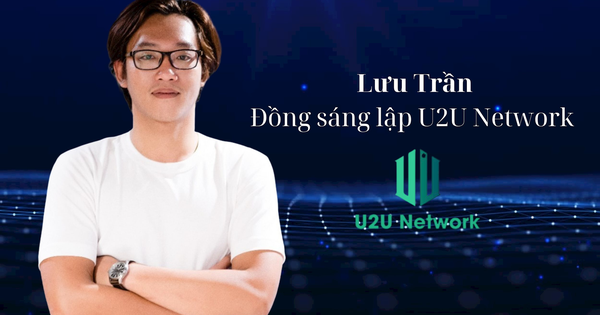 Đồng sáng lập U2U Network Lưu Trần: Chỉ 2 năm nữa Việt Nam sẽ đứng đầu trong khu vực về công nghệ blockchain