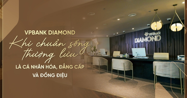 VPBank Diamond: Khi chuẩn sống thượng lưu là cá nhân hóa, đẳng cấp và đồng điệu