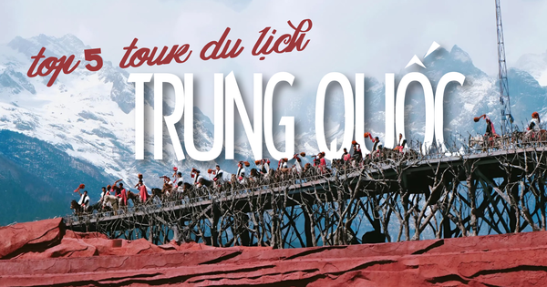 5 tour du lịch đến Trung Quốc được lòng khách Việt: Không phải ngẫu nhiên số đông “móc hầu bao”, top 4 còn không cần cả visa