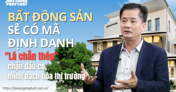 Bất động sản sẽ có mã định danh: "Lá chắn thép" chặn đầu cơ, minh bạch hóa thị trường