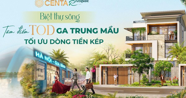 CENTA Riverside: Biệt thự sông tâm điểm TOD ga Trung Mầu, tối ưu dòng tiền kép