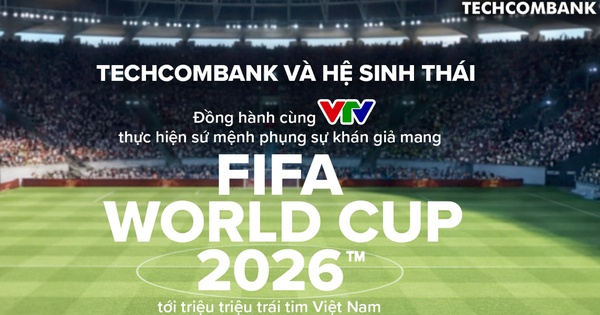 Techcombank và Hệ sinh thái đồng hành cùng VTV thực hiện sứ mệnh phụng sự khán giả, đưa FIFA World Cup 2026™ về Việt Nam