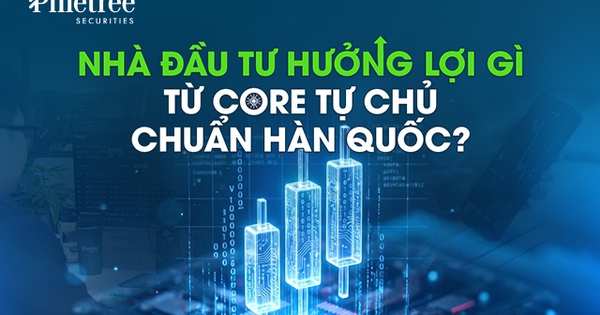 Nhà đầu tư hưởng lợi gì từ core tự chủ chuẩn Hàn Quốc?