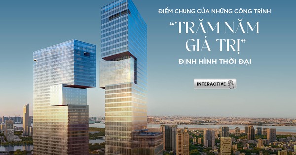 Điểm chung của những công trình " Trăm năm giá trị" định hình thời đại