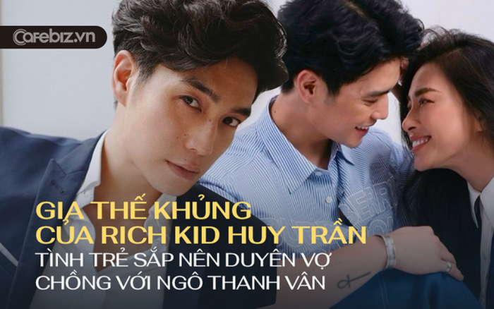 Chân dung Huy Trần - vị 'hôn phu' kém Ngô Thanh Vân 11 tuổi